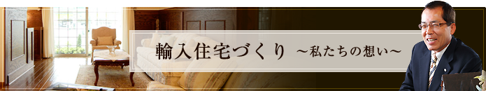 輸入住宅づくり 〜私たちの想い〜