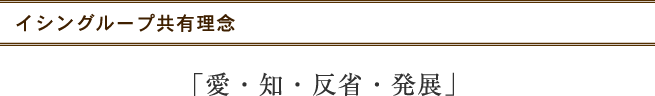 イシングループ共有理念 「愛・知・反省・発展」