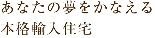 あなたの夢をかなえる本格輸入住宅