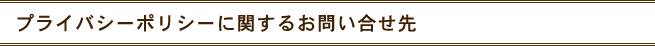 プライバシーポリシーに関するお問い合せ先