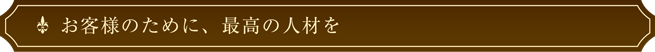 お客様のために、最高の人材を