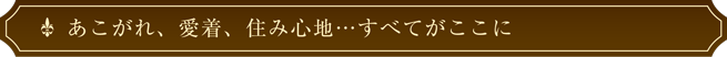 あこがれ、愛着、住み心地...すべてがここにて