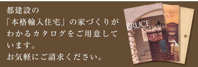 都建設の「本格輸入住宅」の家づくりがわかるカタログをご用意しています。お気軽にご請求ください。