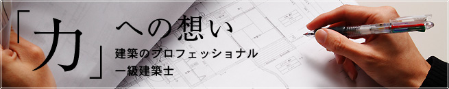 「力」への想い 建築のプロフェッショナル一級建築士