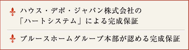 ハウス・デポ・ジャパン株式会社の
「ハートシステム」による完成保証。ブルースホームグループ本部が認める完成保証